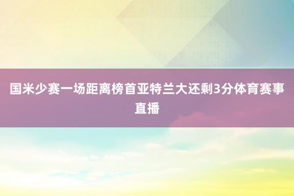 国米少赛一场距离榜首亚特兰大还剩3分体育赛事直播