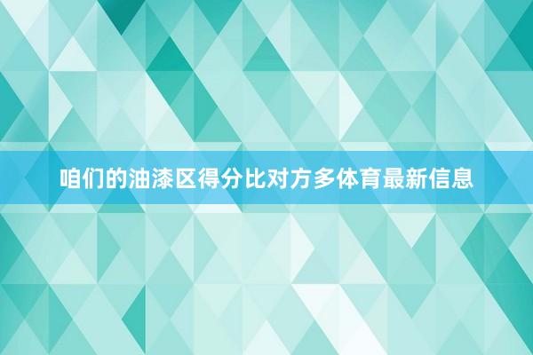 咱们的油漆区得分比对方多体育最新信息