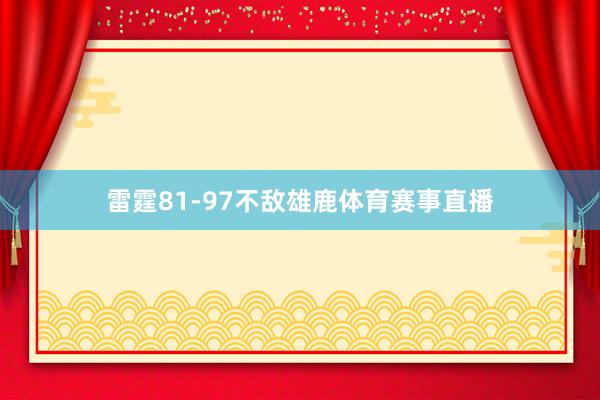 雷霆81-97不敌雄鹿体育赛事直播