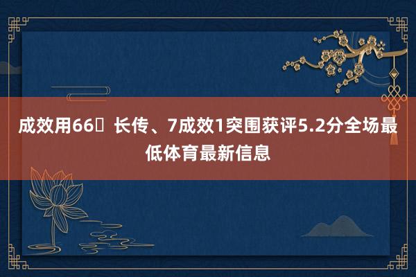 成效用66长传、7成效1突围获评5.2分全场最低体育最新信息