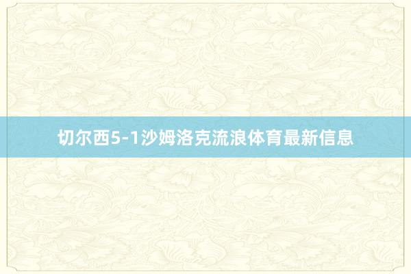 切尔西5-1沙姆洛克流浪体育最新信息