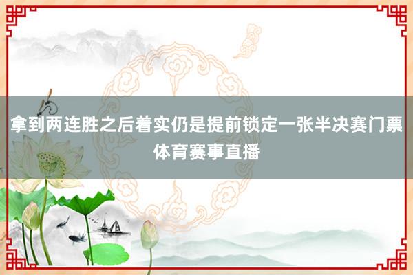 拿到两连胜之后着实仍是提前锁定一张半决赛门票体育赛事直播