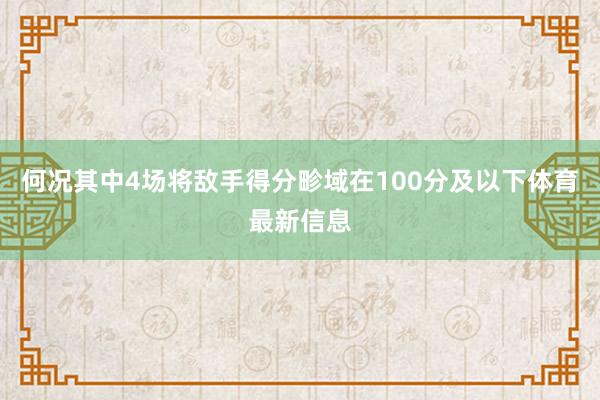 何况其中4场将敌手得分畛域在100分及以下体育最新信息