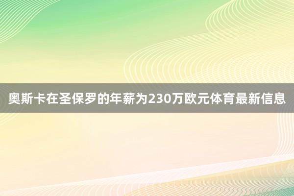 奥斯卡在圣保罗的年薪为230万欧元体育最新信息