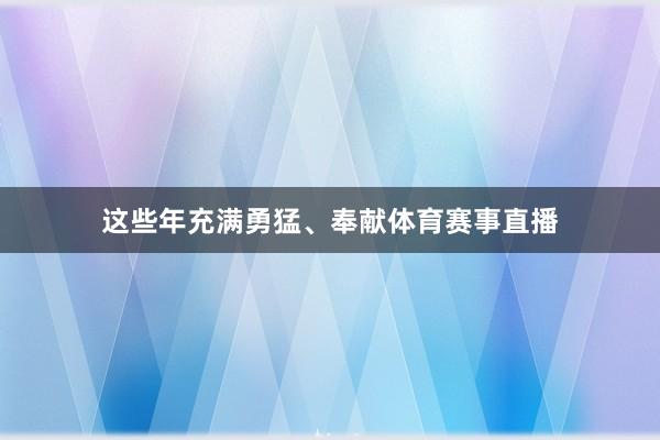 这些年充满勇猛、奉献体育赛事直播