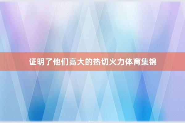 证明了他们高大的热切火力体育集锦