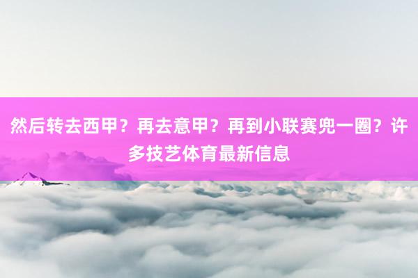 然后转去西甲？再去意甲？再到小联赛兜一圈？许多技艺体育最新信息