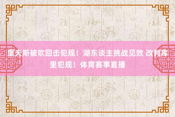 里夫斯被吹回击犯规！湖东谈主挑战见效 改判库里犯规！体育赛事直播