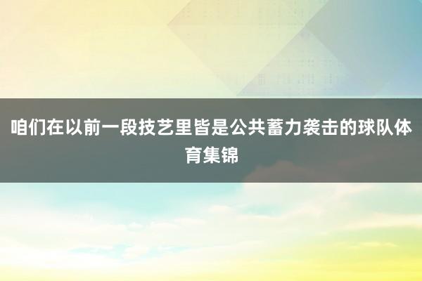 咱们在以前一段技艺里皆是公共蓄力袭击的球队体育集锦