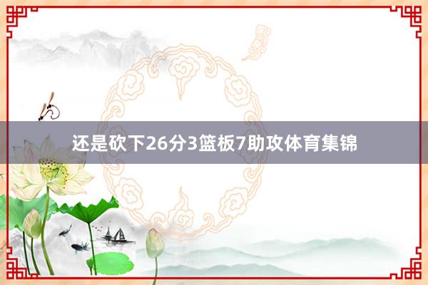 还是砍下26分3篮板7助攻体育集锦