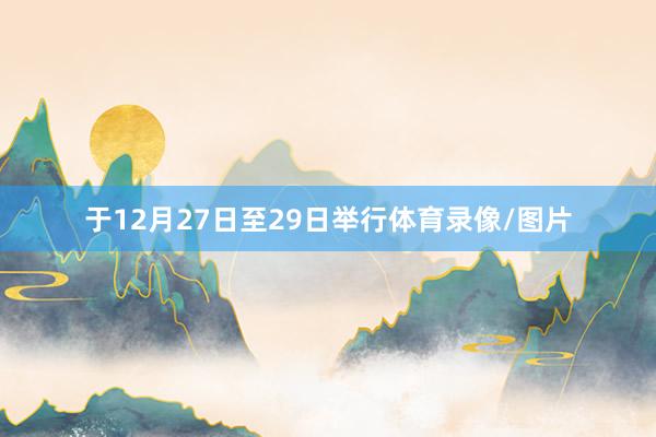 于12月27日至29日举行体育录像/图片