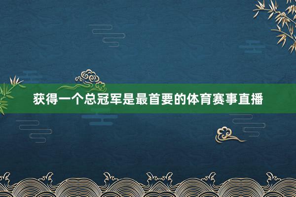 获得一个总冠军是最首要的体育赛事直播