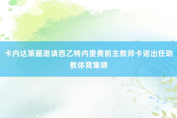 卡内达策画邀请西乙特内里费前主教师卡诺出任助教体育集锦