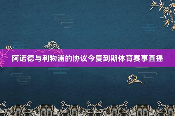 阿诺德与利物浦的协议今夏到期体育赛事直播