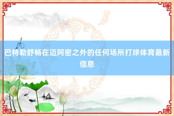 巴特勒舒畅在迈阿密之外的任何场所打球体育最新信息