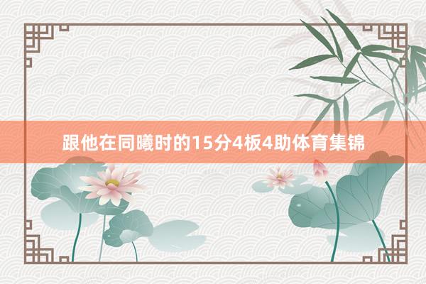 跟他在同曦时的15分4板4助体育集锦