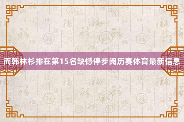 而韩林杉排在第15名缺憾停步阅历赛体育最新信息