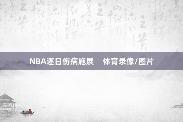 NBA逐日伤病施展    体育录像/图片