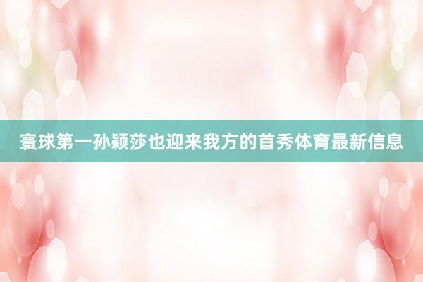 寰球第一孙颖莎也迎来我方的首秀体育最新信息