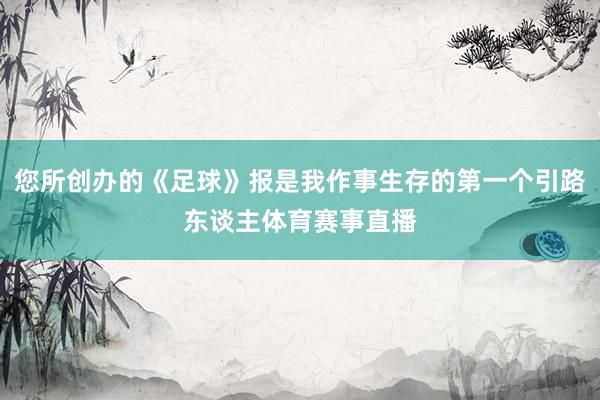 您所创办的《足球》报是我作事生存的第一个引路东谈主体育赛事直播